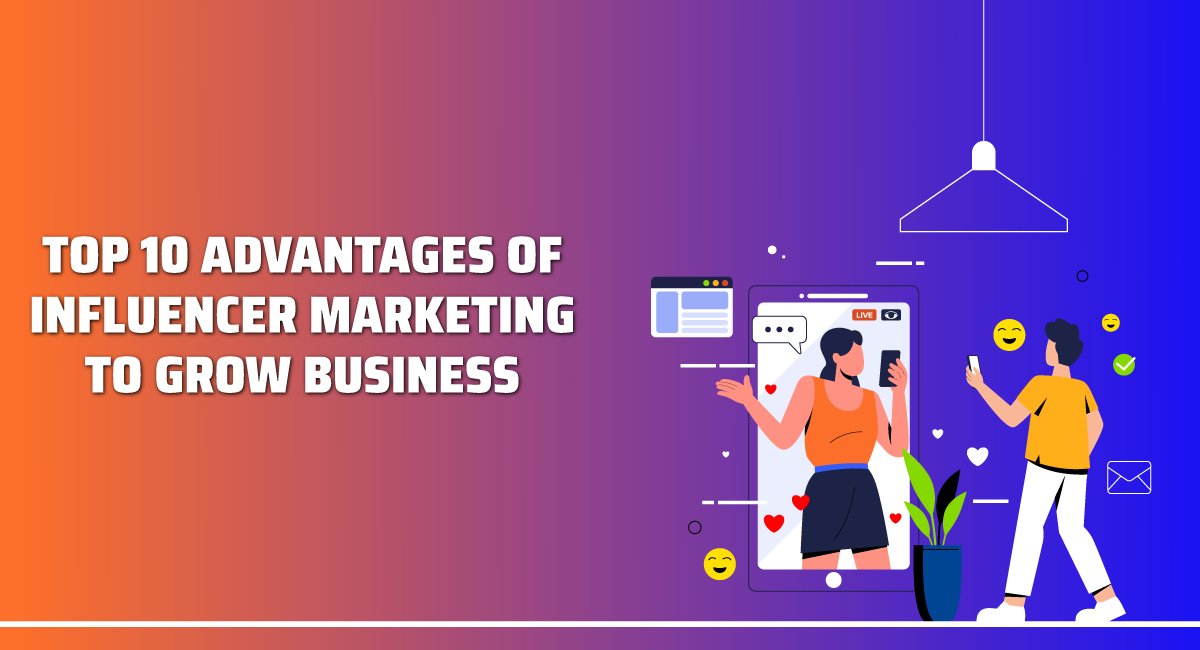 Top 10 Advantages of Influencer Marketing To Grow Business